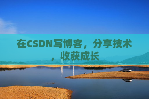 在CSDN写博客，分享技术，收获成长
